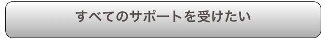 すべてのサポートを受けたい