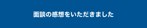 
面談の感想をいただきました
