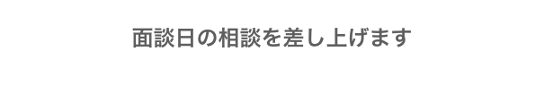 面談日の相談を差し上げます