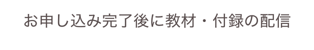 お申し込み完了後に教材・付録の配信